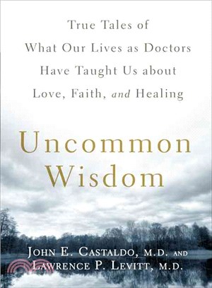 Uncommon Wisdom: True Tales of What Our Lives As Doctors Have Taught Us About Love, Faith, and Healing