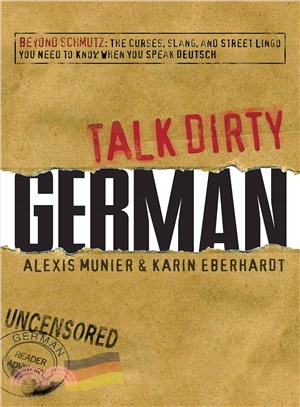 Talk Dirty German: Beyond Schmutz - The Curses, Slang, and Street Lingo You Need to Know to Speak Deutsch