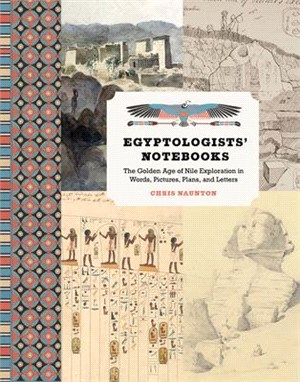 Egyptologists Notebooks ― The Golden Age of Nile Exploration in Words, Pictures, Plans, and Letters
