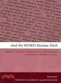 And the Word Became Flesh ― Studies in History, Communication, and Scripture in Memory of Michael W. Casey