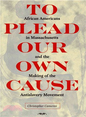 To Plead Our Own Cause ─ African Americans in Massachusetts and the Making of the Antislavery Movement