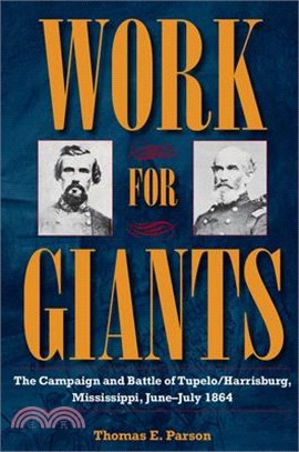 Work for Giants: The Campaign and Battle of Tupelo/Harrisburg, Mississippi, June-July 1864