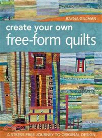 Create Your Own Free-Form Quilts ─ A Stress-Free Journey to Original Design