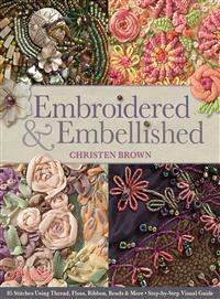 Embroidered & Embellished ─ 85 Stitches Using Thread, Floss, Ribbon, Beads & More: Step-by-Step Visual Guide