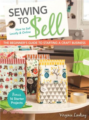 Sewing to Sell ─ The Beginner's Guide to Starting a Craft Business: Bonus - 16 Starter Projects: How to Sell Locally & Online
