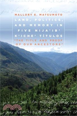 Land, Politics, and Memory in Five Nija'ib' K'iche' T癃ulos ─ The Title and Proof of Our Ancestors