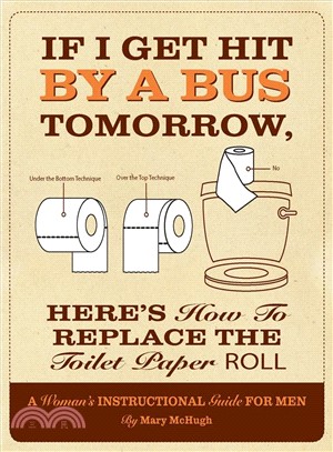 If I Get Hit by a Bus Tomorrow, Here's How to Replace the Toilet Paper Roll: A Woman's Instructional Guide for Men