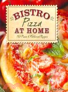 Bistro Pizza at Home: 130 Pizza & Flatbread Recipes