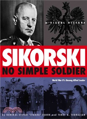 Sikorski ― No Simple Soldier- A Visual History of World War II's Unsung Allied Leader