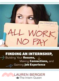 All Work, No Pay ─ Finding an Internship, Building Your Resume, Making Connections, and Gaining Job Experience