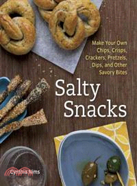 Salty Snacks ─ Make Your Own Chips, Crisps, Crackers, Pretzels, Dips, and Other Savory Bites