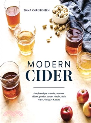 Modern Cider ─ Simple Recipes to Make Your Own Ciders, Perries, Cysers, Shrubs, Fruit Wines, Vinegars & More