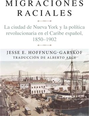 Migraciones Raciales: La Ciudad de Nueva York Y La Política Revolucionaria En El Caribe Hispánico