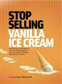 Stop Selling Vanilla Ice Cream ─ The Scoop on Increasing Profit by Differentiating Your Company Through Strategy and Talent