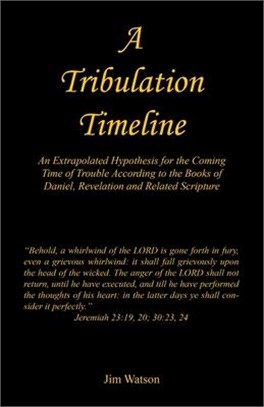 A Tribulation Timeline - An Extrapolated Hypothesis for the Coming Time of Trouble According to the Books of Daniel, Revelation and Related Scripture