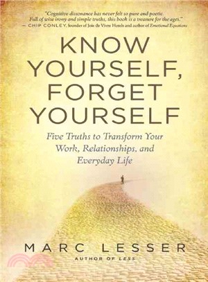 Know Yourself, Forget Yourself—Five Truths to Transform Your Work, Relationships, and Everyday Life