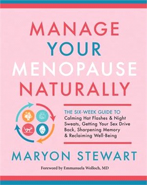 Manage Your Menopause Naturally ― The Six-Week Guide to Calming Hot Flashes & Night Sweats, Getting Your Sex Drive Back, Sharpening Memory & Reclaiming Well-Being