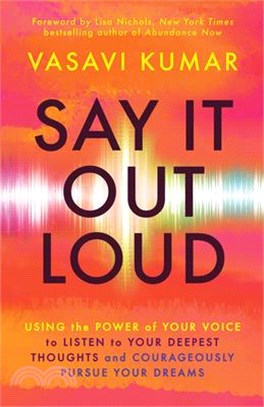 Say It Out Loud: Using the Power of Your Voice to Listen to Your Deepest Thoughts and Courageously Pursue Your Dreams