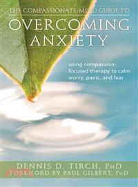 The Compassionate-Mind Guide to Overcoming Anxiety ─ Using Compassion-Focused Therapy to Calm Worry, Panic, and Fear