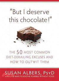 But I Deserve This Chocolate! ─ The 50 Most Common Diet-Derailing Excuses and How to Outwit Them