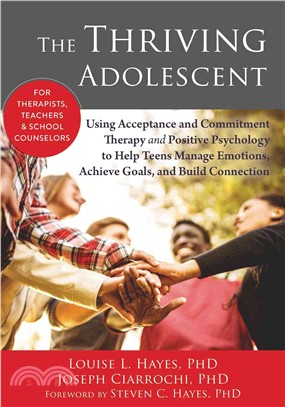 The Thriving Adolescent ─ Using Acceptance and Commitment Therapy and Positive Psychology to Help Teens Manage Emotions, Achieve Goals, and Build Connection