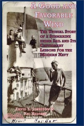 A Good and Favorable Wind: The Unusual Story Of A Submarine Under Sail And Its Cautionary Lessons For The Modern Navy