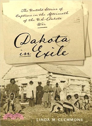 Dakota in Exile ― The Untold Stories of Captives in the Aftermath of the U.s.-dakota War
