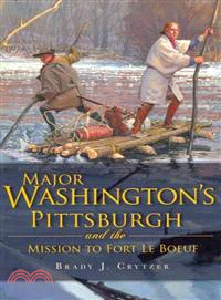 Major Washington's Pittsburgh and the Mission to Fort Le Boeuf