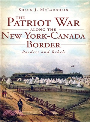 The Patriot War Along the New York-Canada Border ─ Raiders and Rebels