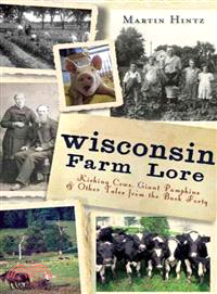 Wisconsin Farm Lore ─ Kicking Cows, Giant Pumpkins and Other Tales from the Back Forty