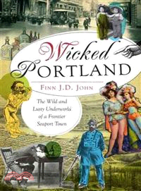 Wicked Portland ─ The Wild and Lusty Underworld of a Frontier Seaport Town
