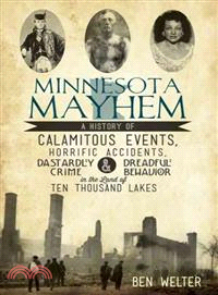 Minnesota Mayhem ─ A History of Calamitous Events, Horrific Accidents, Dastardly Crime & Dreadful Behavior in the Land of Ten Thousand Lakes