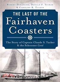 The Last of the Fairhaven Coasters ─ The Story of Captain Claude S. Tucker & the Schooner Coral