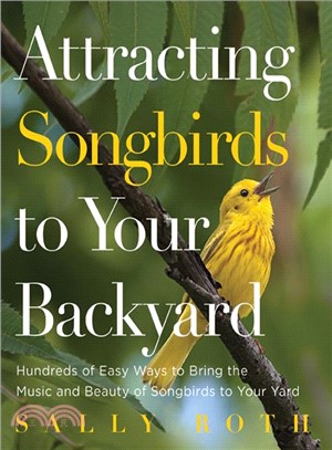 Attracting Songbirds to Your Backyard—Hundreds of Easy Ways to Bring the Music and Beauty of Songbirds to Your Yard