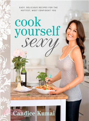 Cook Yourself Sexy—Easy Delicious Recipes for the Hottest, Most Confident You