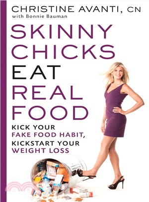 Skinny Chicks Eat Real Food—Kick Your Fake Food Habit, Kickstart Your Weight Loss