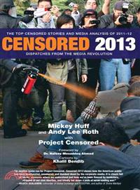 Censored 2013 ─ Dispatches from the Media Revolution: The Top Censored Stories and Media Analysis of 2011-12