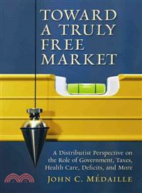 Toward a Truly Free Market ─ A Distributist Perspective on the Role of Government, Taxes, Health Care, Deficits, and More