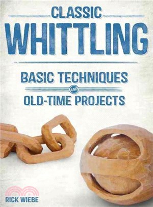 Classic Whittling ― Basic Techniques and Old-time Projects for Learning a Timeless Craft