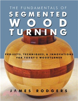 The Fundamentals of Segmented Woodturning ─ Projects, Techniques & Innovations for Today Woodturner