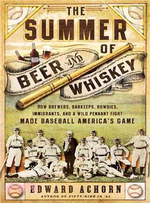 The Summer of Beer and Whiskey ─ How Brewers, Barkeeps, Rowdies, Immigrants, and a Wild Pennant Fight Made Baseball America's Game