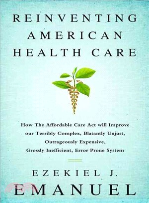 Reinventing American Health Care ─ How the Affordable Care Act Will Improve Our Terribly Complex, Blatantly Unjust, Outrageously Expensive, Grossly Inefficient, Error Prone System