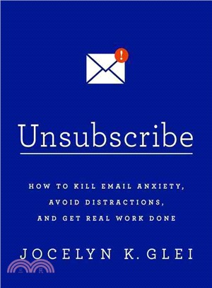 Unsubscribe :how to kill email anxiety, avoid distractions, and get real work done /