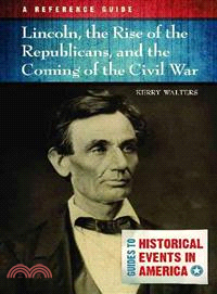 Lincoln, the Rise of the Republicans, and the Coming of the Civil War ― A Reference Guide