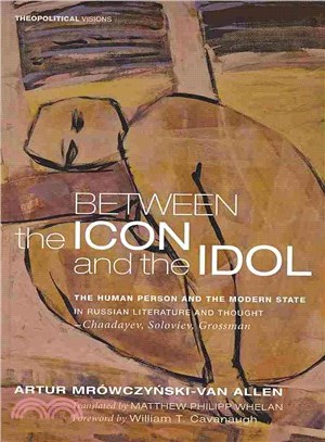 Between the Icon and the Idol ― The Human Person and the Modern State in Russian Literature and Thought - Chaadayev, Soloviev, Grossman