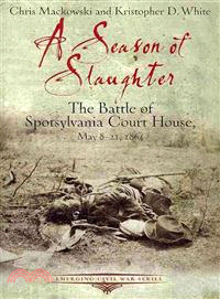 A Season of Slaughter ─ The Battle of Spotsylvania Court House, May 8-21, 1864