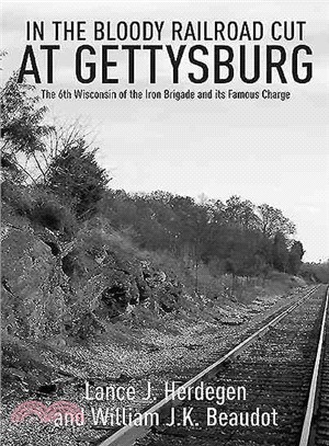 Into the Bloody Railroad Cut at Gettysburg ― The 6th Wisconsin of the Iron Brigade and Its Famous Charge