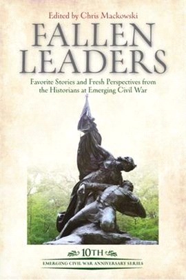 Fallen Leaders: Favorite Stories and Fresh Perspectives from the Historians at Emerging Civil War