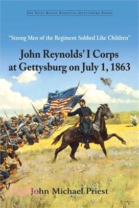"Strong Men of the Regiment Sobbed Like Children": John Reynolds' I Corps at Gettysburg on July 1, 1863