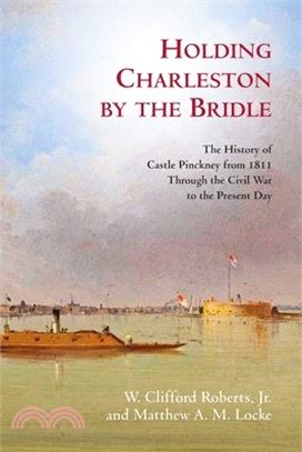 Holding Charleston by the Bridle: The History of Castle Pinckney from 1811 Through the Civil War to the Present Day